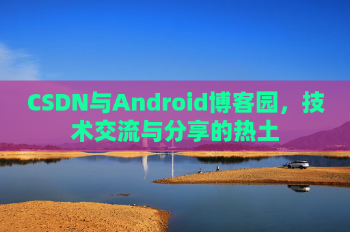 CSDN与Android博客园,技术交流与分享的热土