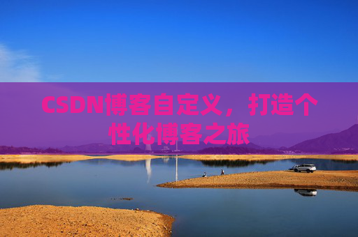 CSDN博客自定义,打造个性化博客之旅