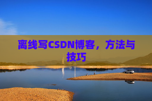 离线写CSDN博客，方法与技巧
