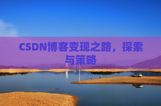 CSDN博客变现之路,探索与策略
